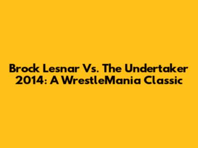 Brock Lesnar Vs. The Undertaker 2014: A WrestleMania Classic