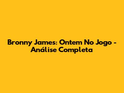 Bronny James: Ontem No Jogo - Análise Completa