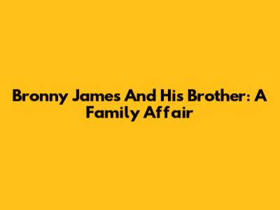 Bronny James And His Brother: A Family Affair