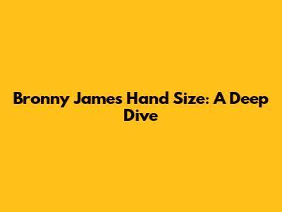 Bronny James Hand Size: A Deep Dive