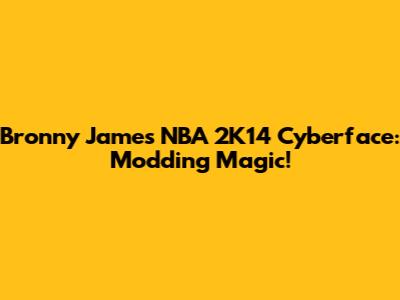 Bronny James NBA 2K14 Cyberface: Modding Magic!
