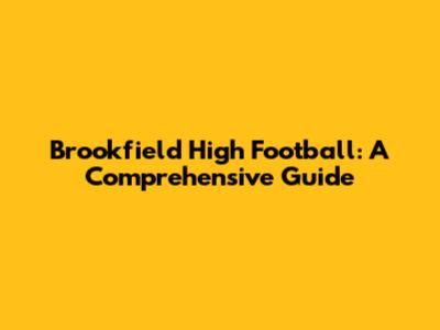 Brookfield High Football: A Comprehensive Guide