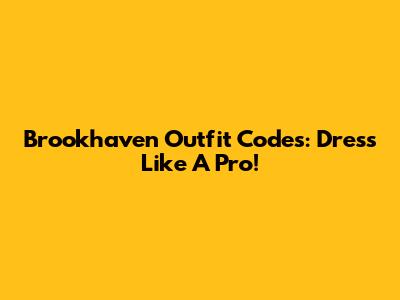 Brookhaven Outfit Codes: Dress Like A Pro!