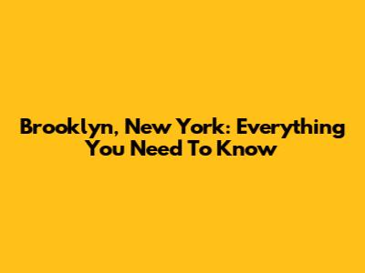 Brooklyn, New York: Everything You Need To Know