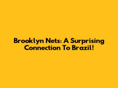 Brooklyn Nets: A Surprising Connection To Brazil!