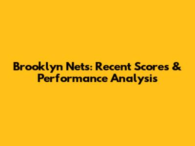 Brooklyn Nets: Recent Scores & Performance Analysis