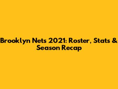 Brooklyn Nets 2021: Roster, Stats & Season Recap