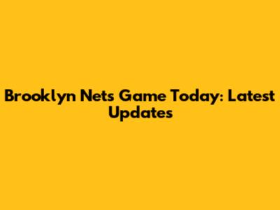Brooklyn Nets Game Today: Latest Updates