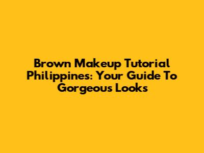 Brown Makeup Tutorial Philippines: Your Guide To Gorgeous Looks