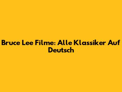 Bruce Lee Filme: Alle Klassiker Auf Deutsch