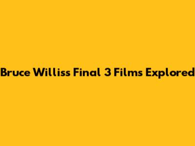 Bruce Willis's Final 3 Films Explored