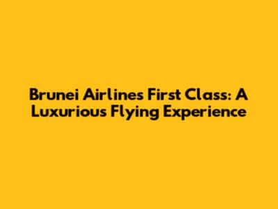 Brunei Airlines First Class: A Luxurious Flying Experience