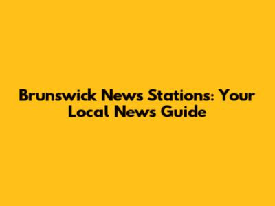 Brunswick News Stations: Your Local News Guide