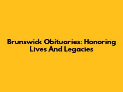 Brunswick Obituaries: Honoring Lives And Legacies