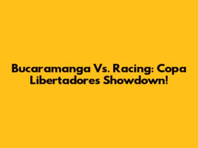 Bucaramanga Vs. Racing: Copa Libertadores Showdown!
