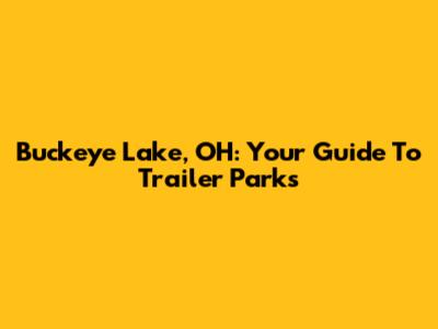Buckeye Lake, OH: Your Guide To Trailer Parks
