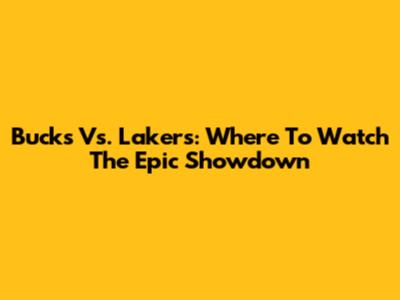 Bucks Vs. Lakers: Where To Watch The Epic Showdown