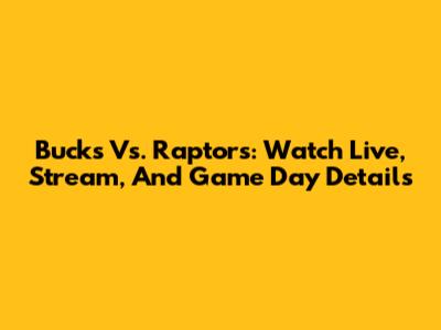 Bucks Vs. Raptors: Watch Live, Stream, And Game Day Details