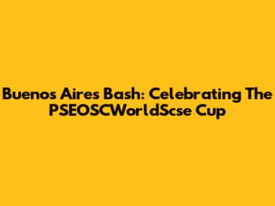 Buenos Aires Bash: Celebrating The PSEOSCWorldScse Cup