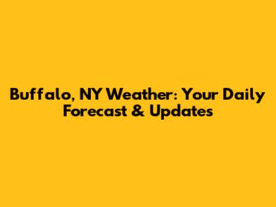 Buffalo, NY Weather: Your Daily Forecast & Updates