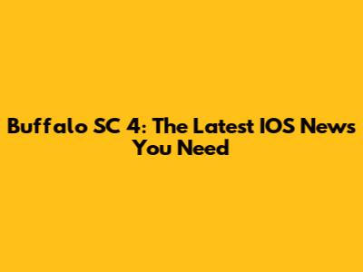 Buffalo SC 4: The Latest IOS News You Need