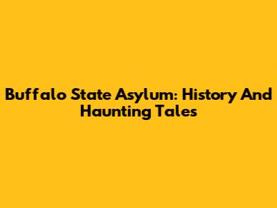 Buffalo State Asylum: History And Haunting Tales