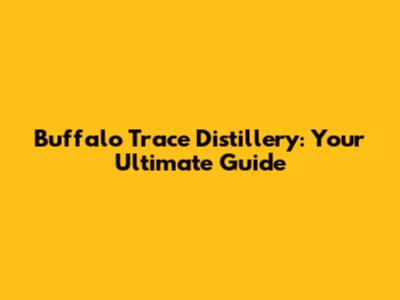 Buffalo Trace Distillery: Your Ultimate Guide