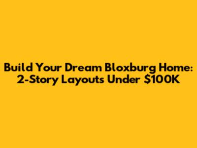 Build Your Dream Bloxburg Home: 2-Story Layouts Under $100K