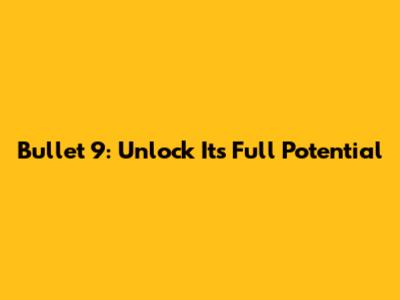 Bullet 9: Unlock Its Full Potential
