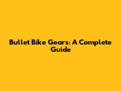Bullet Bike Gears: A Complete Guide