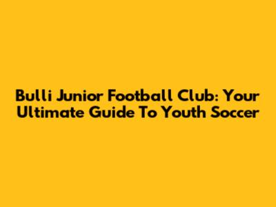 Bulli Junior Football Club: Your Ultimate Guide To Youth Soccer