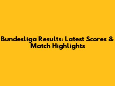 Bundesliga Results: Latest Scores & Match Highlights