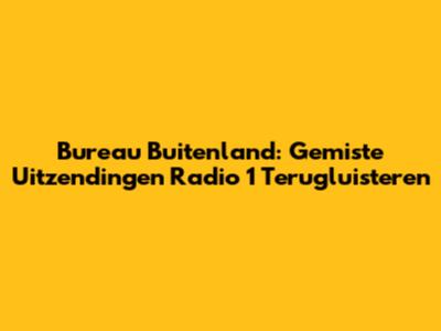 Bureau Buitenland: Gemiste Uitzendingen Radio 1 Terugluisteren