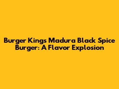 Burger King's Madura Black Spice Burger: A Flavor Explosion