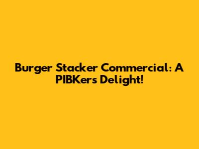 Burger Stacker Commercial: A PIBKer's Delight!