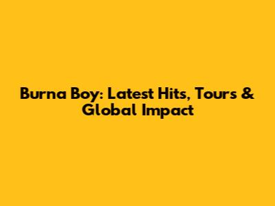 Burna Boy: Latest Hits, Tours & Global Impact