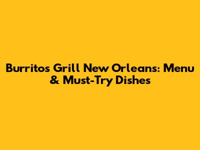 Burritos Grill New Orleans: Menu & Must-Try Dishes