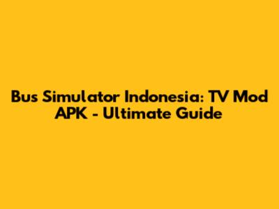 Bus Simulator Indonesia: TV Mod APK - Ultimate Guide