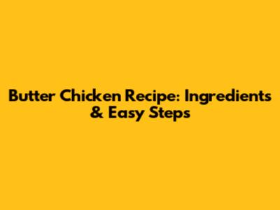 Butter Chicken Recipe: Ingredients & Easy Steps