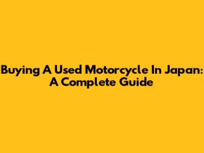Buying A Used Motorcycle In Japan: A Complete Guide