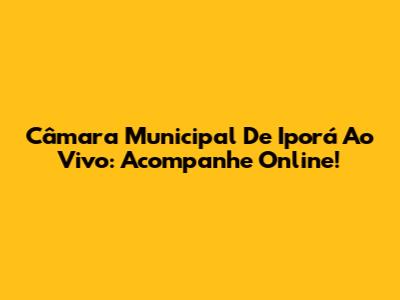 Câmara Municipal De Iporá Ao Vivo: Acompanhe Online!