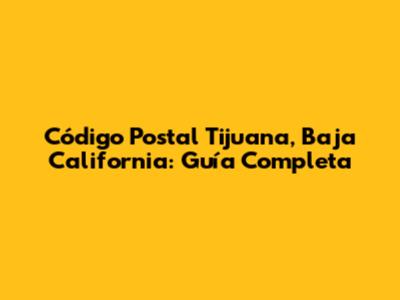 Código Postal Tijuana, Baja California: Guía Completa
