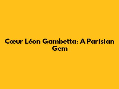Cœur Léon Gambetta: A Parisian Gem