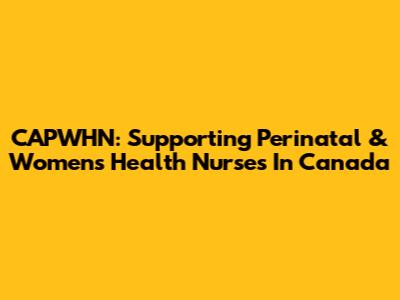 CAPWHN: Supporting Perinatal & Women's Health Nurses In Canada