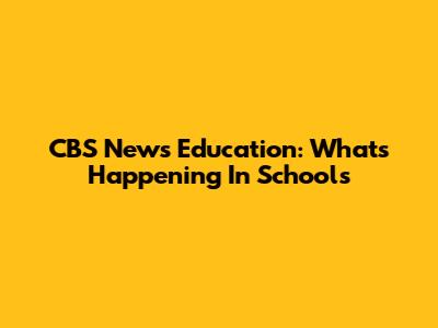 CBS News Education: What's Happening In Schools