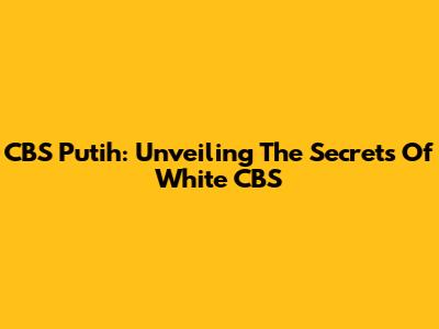 CBS Putih: Unveiling The Secrets Of White CBS