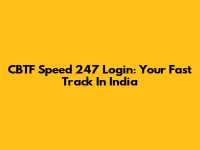 CBTF Speed 247 Login: Your Fast Track In India