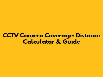CCTV Camera Coverage: Distance Calculator & Guide