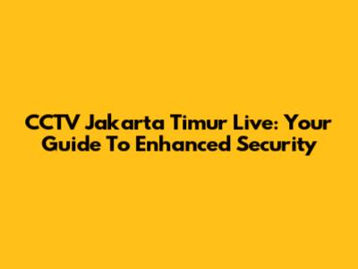 CCTV Jakarta Timur Live: Your Guide To Enhanced Security