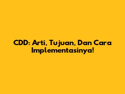 CDD: Arti, Tujuan, Dan Cara Implementasinya!